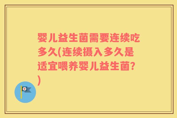 婴儿益生菌需要连续吃多久(连续摄入多久是适宜喂养婴儿益生菌？)