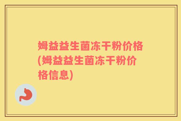 姆益益生菌冻干粉价格(姆益益生菌冻干粉价格信息)