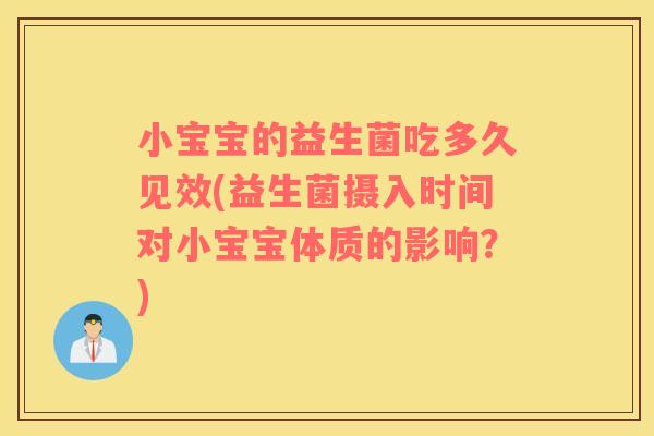 小宝宝的益生菌吃多久见效(益生菌摄入时间对小宝宝体质的影响？)