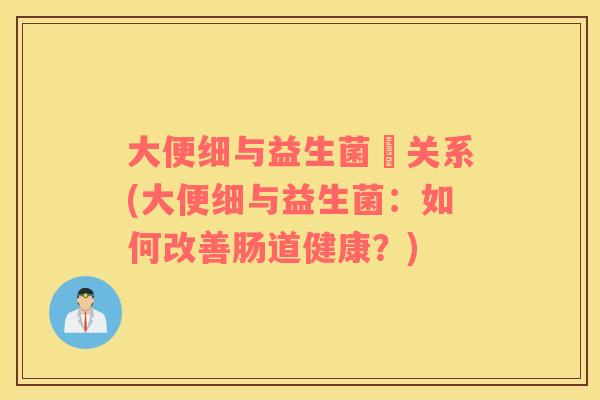 大便细与益生菌旳关系(大便细与益生菌：如何改善肠道健康？)
