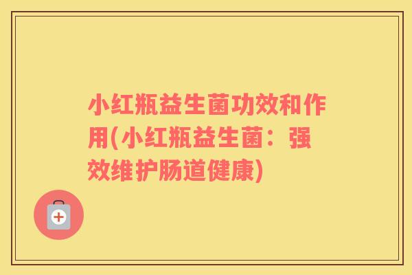 小红瓶益生菌功效和作用(小红瓶益生菌：强效维护肠道健康)