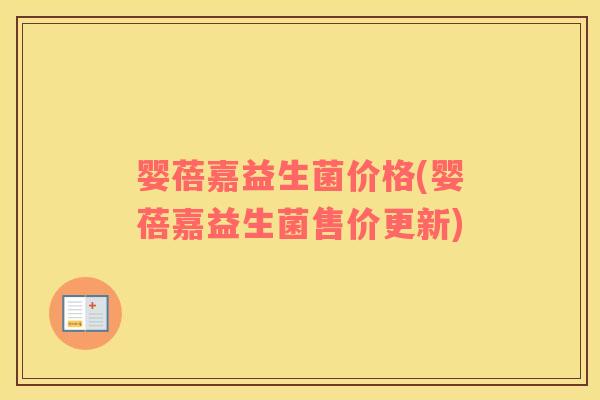 婴蓓嘉益生菌价格(婴蓓嘉益生菌售价更新)