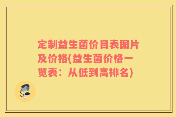 定制益生菌价目表图片及价格(益生菌价格一览表：从低到高排名)