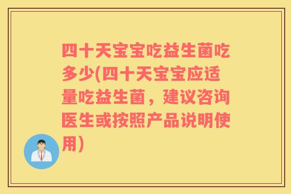 四十天宝宝吃益生菌吃多少(四十天宝宝应适量吃益生菌，建议咨询医生或按照产品说明使用)