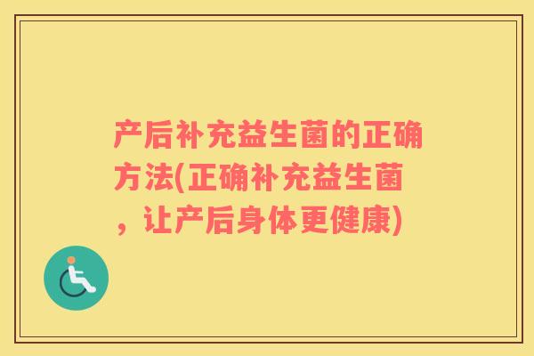 产后补充益生菌的正确方法(正确补充益生菌，让产后身体更健康)