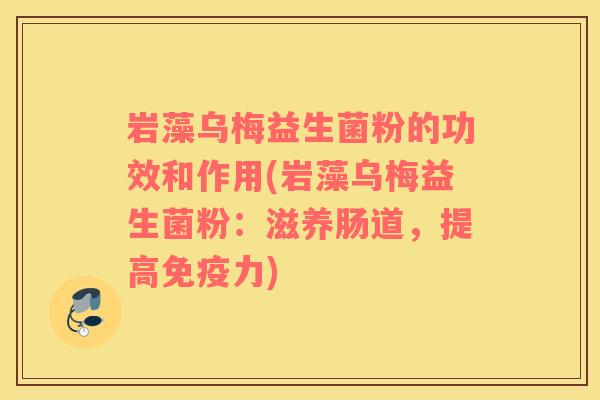 岩藻乌梅益生菌粉的功效和作用(岩藻乌梅益生菌粉：滋养肠道，提高免疫力)