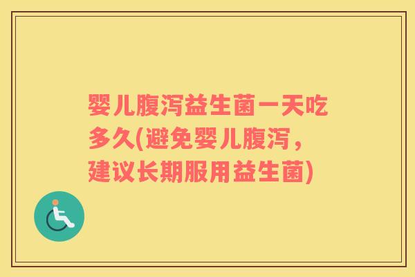 婴儿腹泻益生菌一天吃多久(避免婴儿腹泻，建议长期服用益生菌)