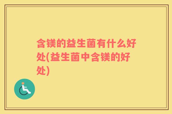 含镁的益生菌有什么好处(益生菌中含镁的好处)