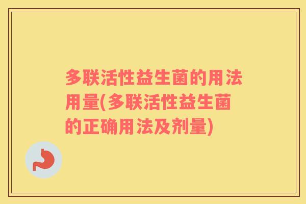 多联活性益生菌的用法用量(多联活性益生菌的正确用法及剂量)