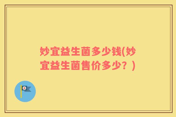 妙宜益生菌多少钱(妙宜益生菌售价多少?) 妙宜益生菌多少钱(妙宜益生菌售价多少?)