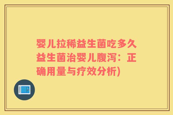 婴儿拉稀益生菌吃多久益生菌治婴儿腹泻：正确用量与疗效分析)