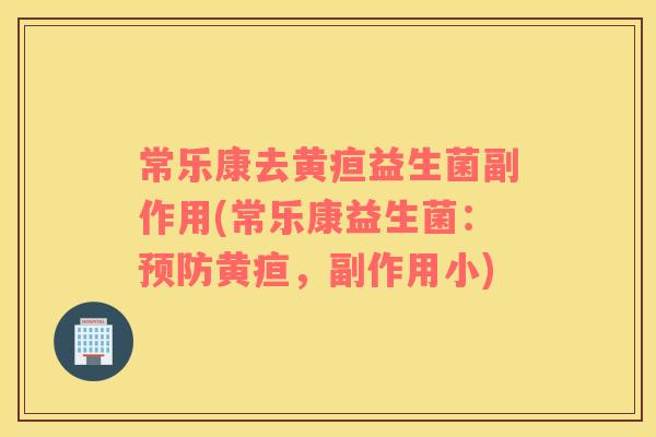 常乐康去黄疸益生菌副作用(常乐康益生菌：预防黄疸，副作用小)