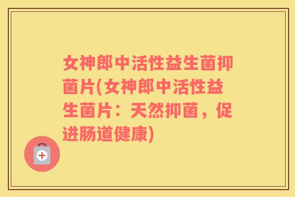 女神郎中活性益生菌抑菌片(女神郎中活性益生菌片:天然抑菌,促进肠道健康) 女神郎中活性益生菌抑菌片(女神郎中活性益生菌片:天然抑菌,促进肠道健康)