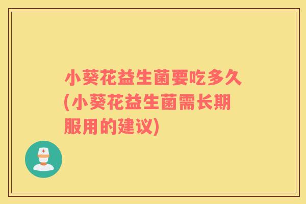 小葵花益生菌要吃多久(小葵花益生菌需长期服用的建议)