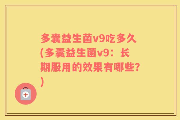 多囊益生菌v9吃多久(多囊益生菌v9：长期服用的效果有哪些？)