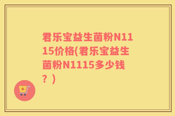 君乐宝益生菌粉N1115价格(君乐宝益生菌粉N1115多少钱？)