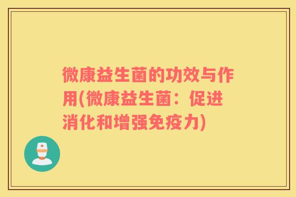 微康益生菌的功效与作用(微康益生菌：促进消化和增强免疫力)