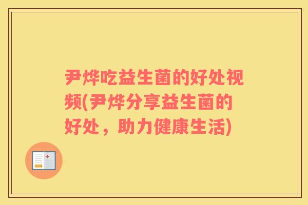 尹烨吃益生菌的好处视频(尹烨分享益生菌的好处，助力健康生活)