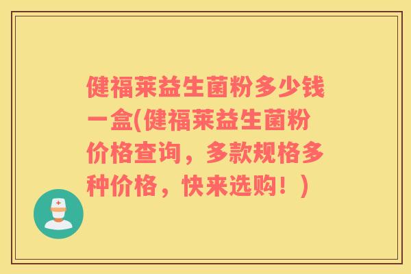 健福莱益生菌粉多少钱一盒(健福莱益生菌粉价格查询，多款规格多种价格，快来选购！)