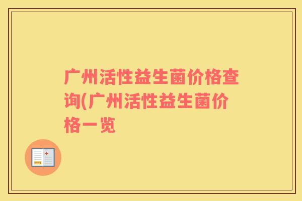 广州活性益生菌价格查询(广州活性益生菌价格一览