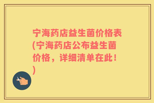 宁海药店益生菌价格表(宁海药店公布益生菌价格，详细清单在此！)