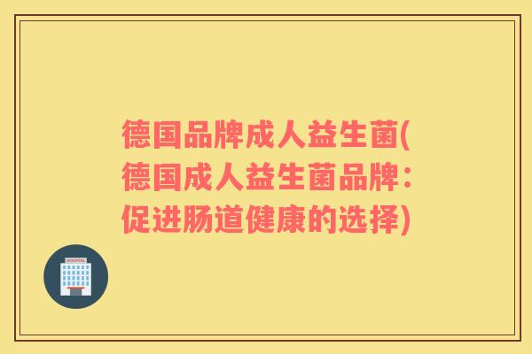 德国品牌成人益生菌(德国成人益生菌品牌：促进肠道健康的选择)