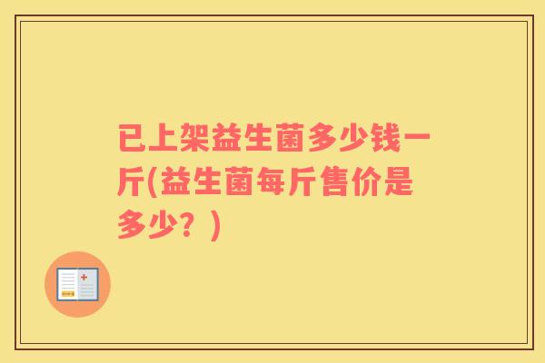 已上架益生菌多少钱一斤(益生菌每斤售价是多少？)
