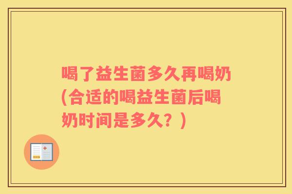 喝了益生菌多久再喝奶(合适的喝益生菌后喝奶时间是多久？)