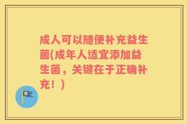 成人可以随便补充益生菌(成年人适宜添加益生菌，关键在于正确补充！)