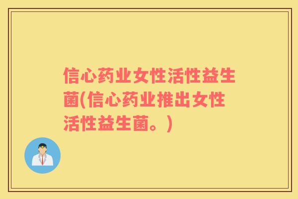 信心药业女性活性益生菌(信心药业推出女性活性益生菌。)
