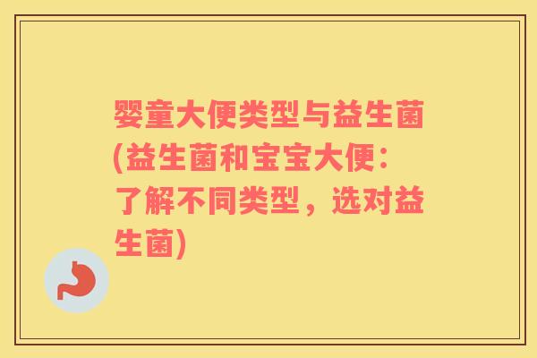 婴童大便类型与益生菌(益生菌和宝宝大便：了解不同类型，选对益生菌)