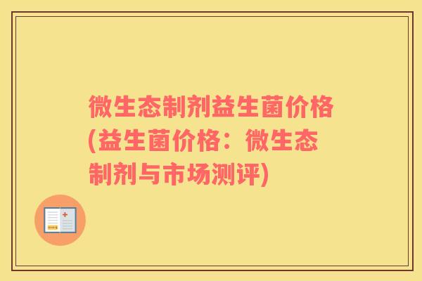 微生态制剂益生菌价格(益生菌价格：微生态制剂与市场测评)