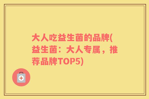 大人吃益生菌的品牌(益生菌：大人专属，推荐品牌TOP5)