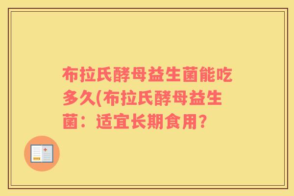 布拉氏酵母益生菌能吃多久(布拉氏酵母益生菌：适宜长期食用？