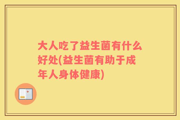 大人吃了益生菌有什么好处(益生菌有助于成年人身体健康) 大人吃了益生菌有什么好处(益生菌有助于成年人身体健康)