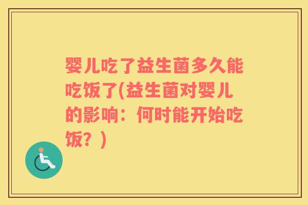 婴儿吃了益生菌多久能吃饭了(益生菌对婴儿的影响：何时能开始吃饭？)