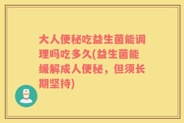 大人便秘吃益生菌能调理吗吃多久(益生菌能缓解成人便秘，但须长期坚持)