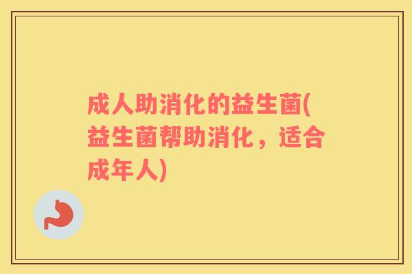成人助消化的益生菌(益生菌帮助消化，适合成年人)