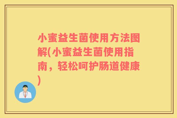 小蜜益生菌使用方法图解(小蜜益生菌使用指南，轻松呵护肠道健康)