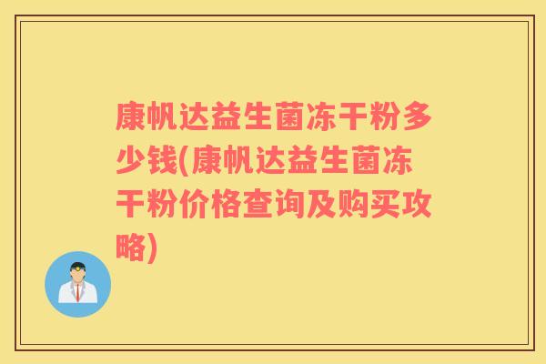 康帆达益生菌冻干粉多少钱(康帆达益生菌冻干粉价格查询及购买攻略)