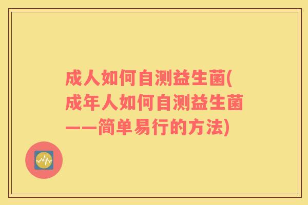 成人如何自测益生菌(成年人如何自测益生菌——简单易行的方法)