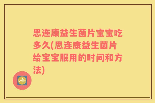 思连康益生菌片宝宝吃多久(思连康益生菌片给宝宝服用的时间和方法)