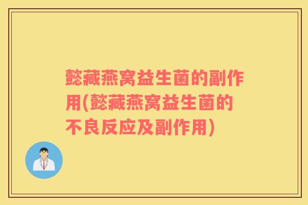 懿藏燕窝益生菌的副作用(懿藏燕窝益生菌的不良反应及副作用) 懿藏燕窝益生菌的副作用(懿藏燕窝益生菌的不良反应及副作用)