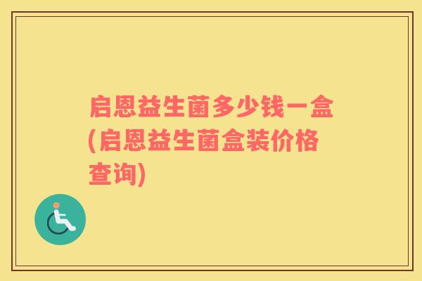 启恩益生菌多少钱一盒(启恩益生菌盒装价格查询)