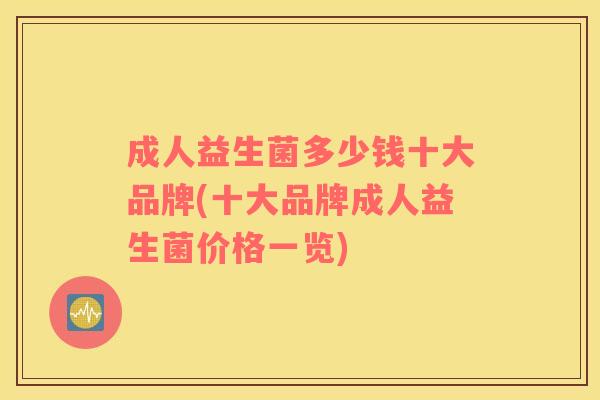 成人益生菌多少钱十大品牌(十大品牌成人益生菌价格一览)