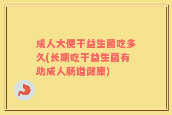 成人大便干益生菌吃多久(长期吃干益生菌有助成人肠道健康)