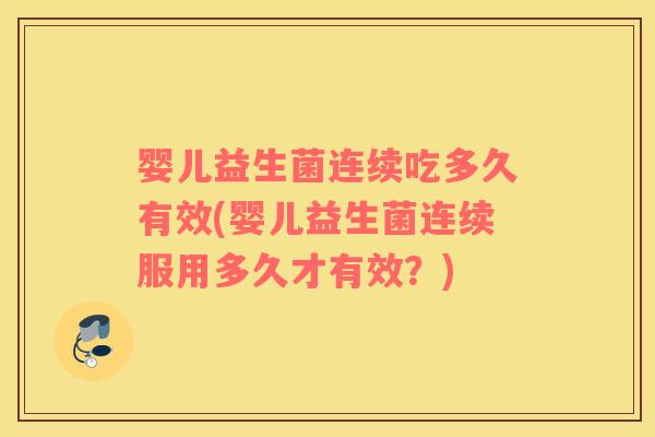 婴儿益生菌连续吃多久有效(婴儿益生菌连续服用多久才有效？)