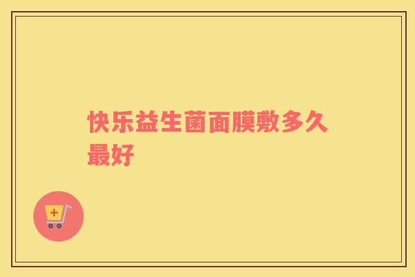 快乐益生菌面膜敷多久最好