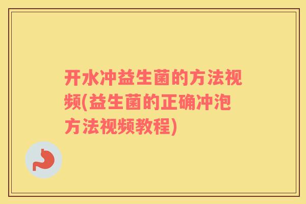 开水冲益生菌的方法视频(益生菌的正确冲泡方法视频教程)