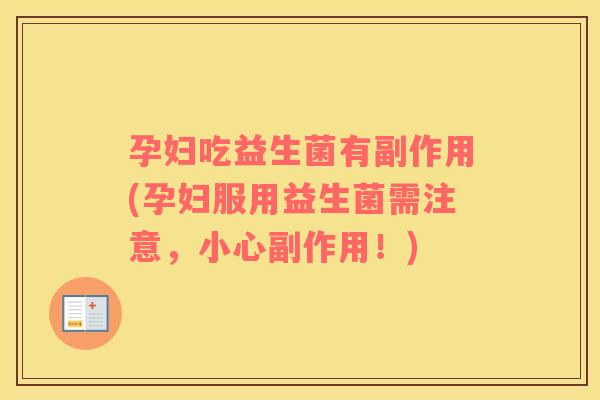 孕妇吃益生菌有副作用(孕妇服用益生菌需注意，小心副作用！)